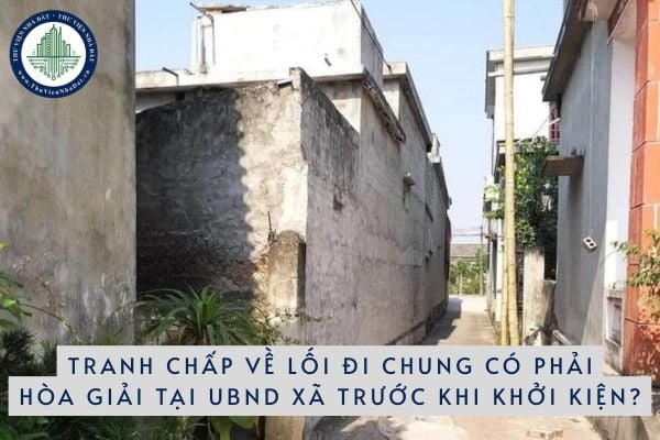 Tranh chấp về lối đi chung có phải hòa giải tại UBND xã trước khi khởi kiện tại Tòa án không?