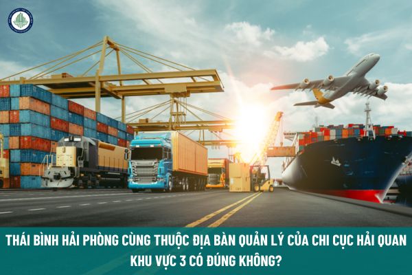 Thái Bình Hải Phòng cùng thuộc địa bàn quản lý của Chi cục Hải quan khu vực 3 có đúng không?