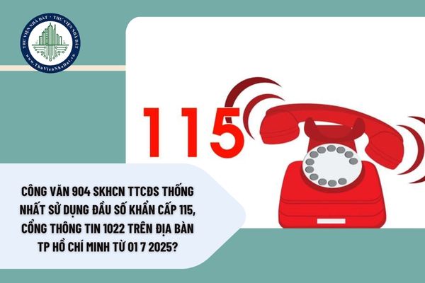 Công văn 904 SKHCN TTCĐS thống nhất sử dụng đầu số khẩn cấp 115, Cổng thông tin 1022 trên địa bàn TP Hồ Chí Minh từ 01 7 2025?