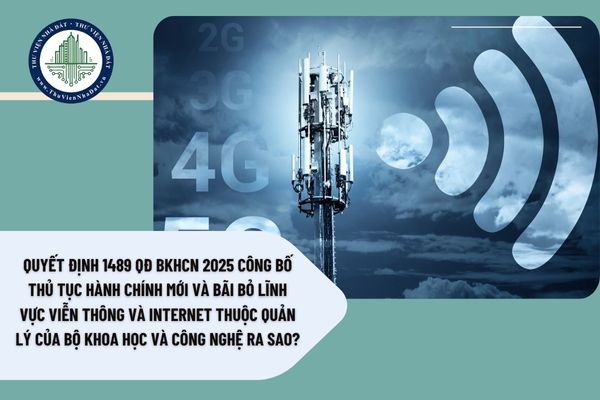 Quyết định 1489 QĐ BKHCN 2025 công bố thủ tục hành chính mới và bãi bỏ lĩnh vực Viễn thông và Internet thuộc quản lý của Bộ Khoa học và Công nghệ ra sao?