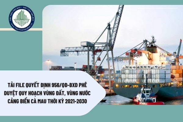 Tải file Quyết định 956/QĐ-BXD Phê duyệt Quy hoạch vùng đất, vùng nước cảng biển Cà Mau thời kỳ 2021-2030