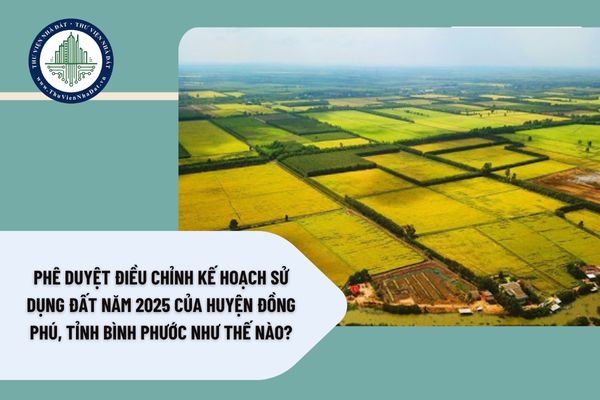 Phê duyệt Điều chỉnh Kế hoạch sử dụng đất năm 2025 của huyện Đồng Phú, tỉnh Bình Phước như thế nào?