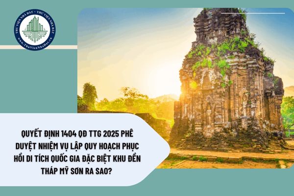 Quyết định 1404 QĐ TTg 2025 phê duyệt nhiệm vụ lập quy hoạch phục hồi Di tích quốc gia đặc biệt Khu đền tháp Mỹ Sơn ra sao? 