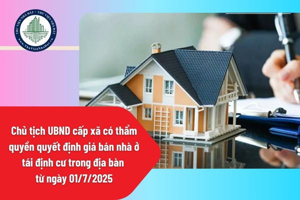 Chủ tịch UBND cấp xã có quyền quyết định giá bán nhà ở tái định cư trong địa bàn từ ngày 01/7/2025 đúng không?