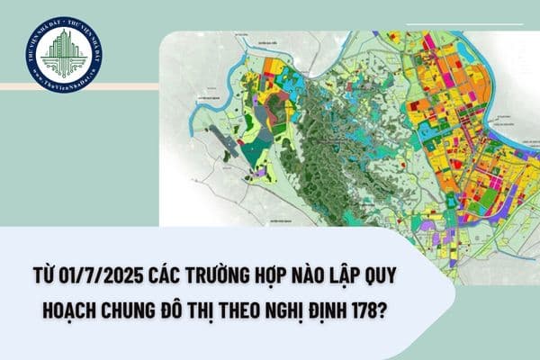 Từ 01/7/2025 các trường hợp nào lập quy hoạch chung đô thị theo Nghị định 178?