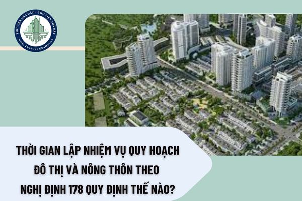 Thời gian lập nhiệm vụ quy hoạch đô thị và nông thôn theo Nghị định 178 quy định thế nào?
