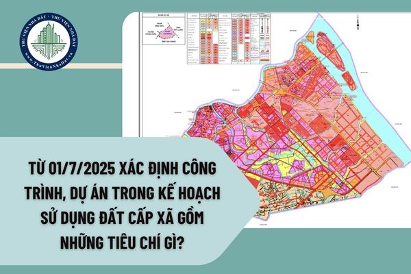 Từ 01/7/2025 xác định công trình, dự án trong kế hoạch sử dụng đất cấp xã gồm những tiêu chí gì?