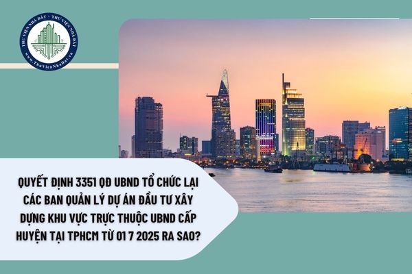 Quyết định 3351 QĐ UBND tổ chức lại các Ban Quản lý dự án đầu tư xây dựng khu vực trực thuộc UBND cấp huyện tại TPHCM từ 01 7 2025 ra sao?