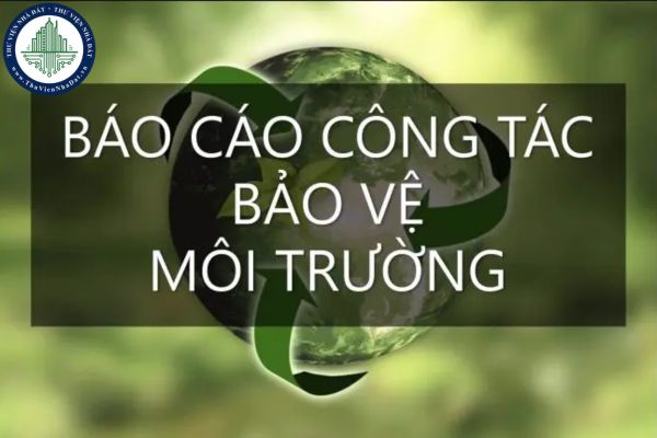 Mẫu báo cáo công tác bảo vệ môi trường mới nhất? Báo cáo công tác bảo vệ môi trường có bắt buộc không?