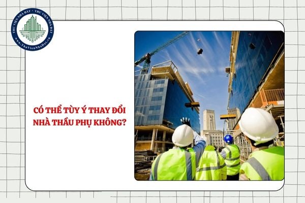 Có thể tùy ý thay đổi nhà thầu phụ trong hoạt động đấu thầu hay không?
