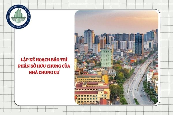 Ai có trách nhiệm lập kế hoạch bảo trì phần sở hữu chung của nhà chung cư?