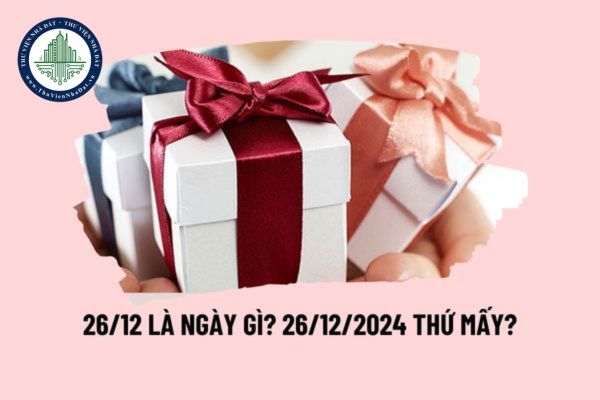 26 12 là ngày Quốc tế tình yêu? 26 tháng 12 là ngày gì? Ngày 26 tháng 12 là ngày lễ gì? 26 12 2024 thứ mấy?