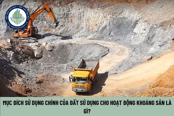 Mục đích sử dụng chính của đất sử dụng cho hoạt động khoáng sản là gì?