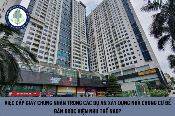 Việc cấp Giấy chứng nhận trong các dự án xây dựng nhà chung cư để bán được hiện như thế nào?