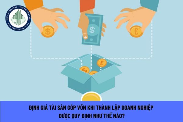 Định giá tài sản góp vốn khi thành lập doanh nghiệp được quy định như thế nào?