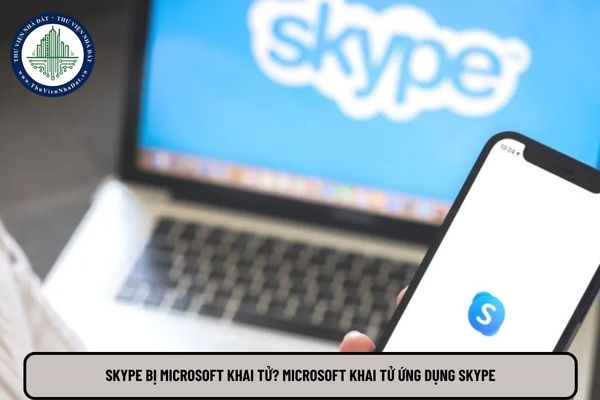 Skype bị Microsoft khai tử? Microsoft khai tử ứng dụng Skype