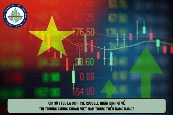 Chỉ số FTSE là gì? FTSE Russell nhận định gì về thị trường chứng khoán Việt Nam trước thềm nâng hạng?