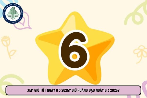 Xem giờ tốt ngày 6 3 2025? Giờ hoàng đạo ngày 6 3 2025? Xem giờ tốt xấu hôm nay