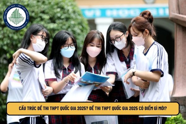 Cấu trúc đề thi THPT Quốc gia 2025? Đề thi THPT Quốc gia 2025 có điểm gì mới?