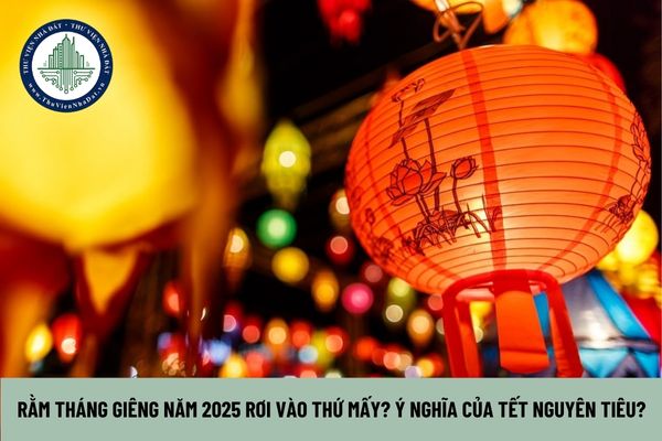 Rằm tháng giêng năm 2025 rơi vào thứ mấy? Ý nghĩa của Tết Nguyên tiêu?