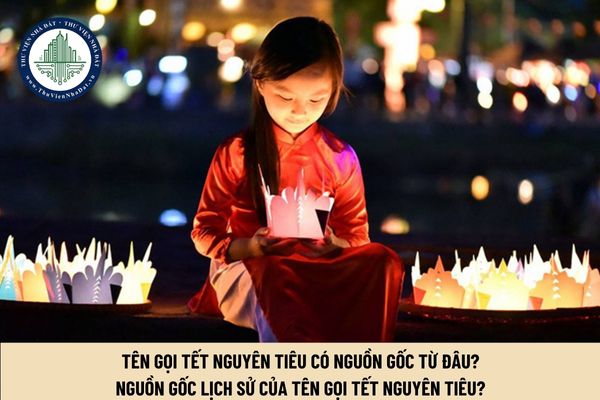 Tên gọi Tết Nguyên tiêu có nguồn gốc từ đâu? Nguồn gốc lịch sử của tên gọi Tết Nguyên Tiêu?