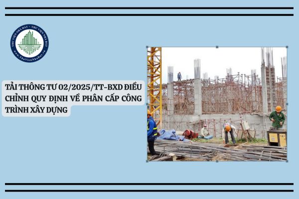Tải Thông tư 02/2025/TT-BXD Điều chỉnh quy định về phân cấp công trình xây dựng