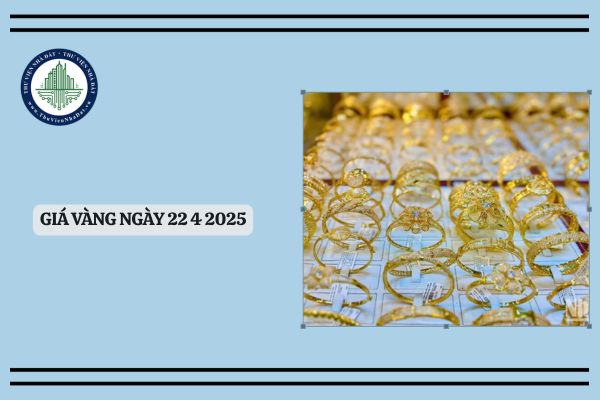 Giá vàng ngày 22 4 2025? Cập nhật giá vàng 22 4? Giá vàng hôm nay 22 4 2025 bao nhiêu?