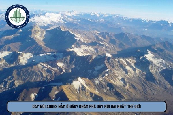 Dãy núi Andes nằm ở đâu? Khám phá dãy núi dài nhất thế giới