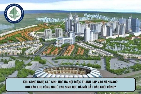 Khu công nghệ cao sinh học Hà Nội được thành lập vào năm nào? Khi nào Khu công nghệ cao sinh học Hà Nội bắt đầu khởi công?