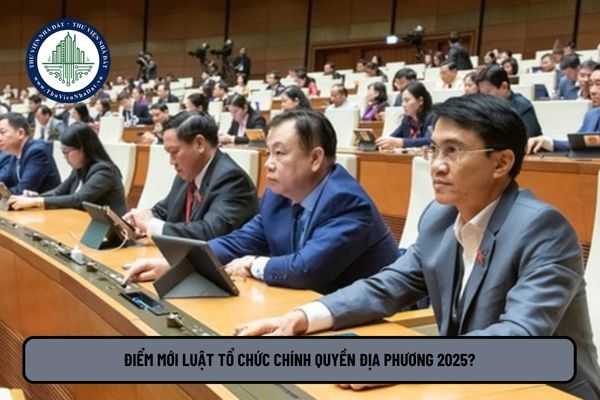 Điểm mới Luật Tổ chức chính quyền địa phương 2025? Luật Chính quyền địa phương 2025 có gì mới nổi bật?