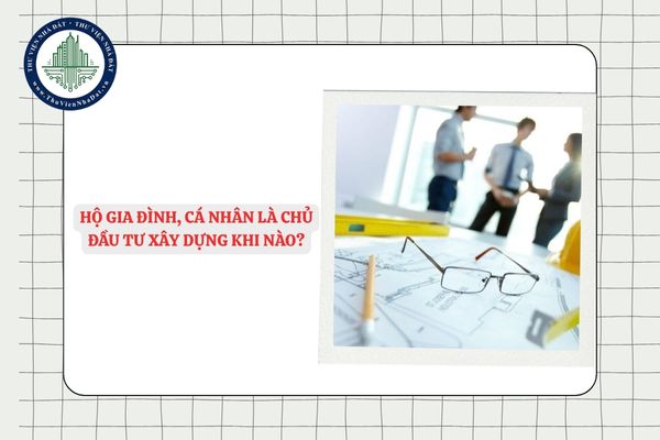Hộ gia đình, cá nhân là chủ đầu tư xây dựng trong trường hợp nào?