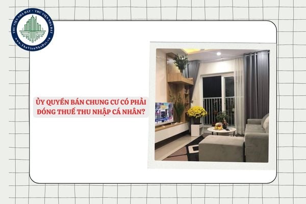 Ủy quyền bán chung cư có phải đóng thuế thu nhập cá nhân?