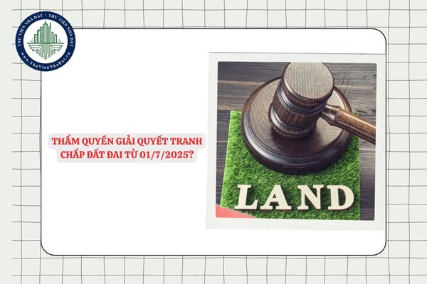 Thẩm quyền giải quyết tranh chấp đất đai từ 01/7/2025?