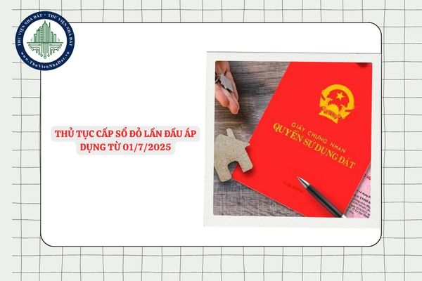 Thủ tục cấp Sổ đỏ lần đầu áp dụng từ 01/7/2025 mới nhất