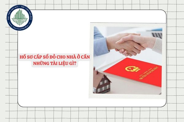 Hồ sơ cấp Sổ đỏ cho nhà ở cần những tài liệu gì?