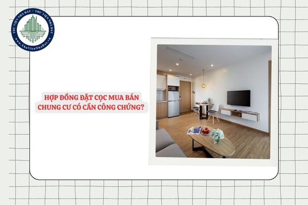 Hợp đồng đặt cọc mua bán chung cư có bắt buộc công chứng không?