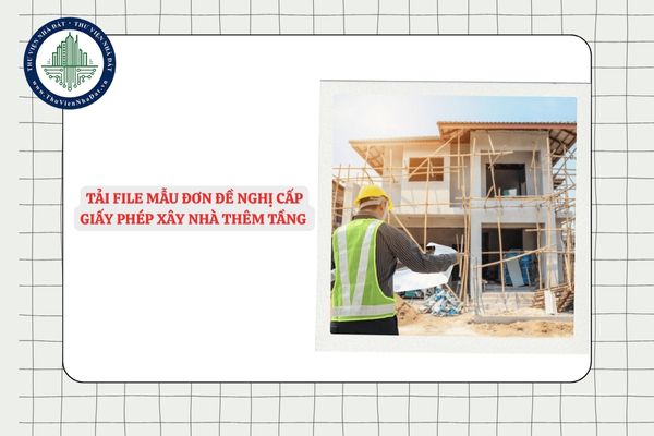 Tải file Mẫu Đơn đề nghị cấp giấy phép xây nhà thêm tầng mới nhất 2025