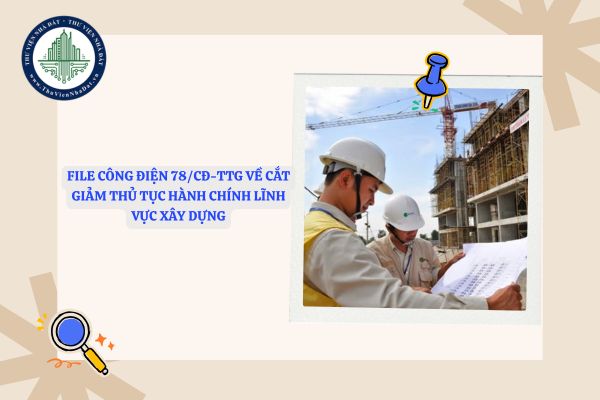File Công điện 78/CĐ-TTg về cắt giảm thủ tục hành chính lĩnh vực xây dựng