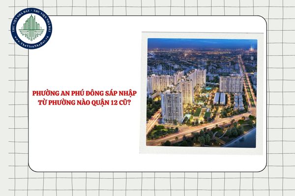 Phường An Phú Đông sáp nhập từ phường nào Quận 12 cũ theo Nghị quyết 1685?