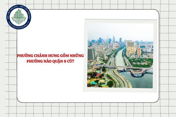 Phường Chánh Hưng gồm những phường nào Quận 8 cũ sắp sắp xếp TPHCM?