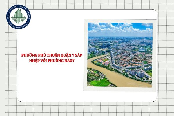 Phường Phú Thuận Quận 7 sáp nhập với phường nào sau sắp xếp ĐVHC TPHCM?