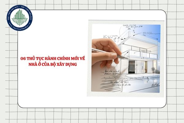 Tổng hợp 06 thủ tục hành chính mới về nhà ở của Bộ Xây dựng