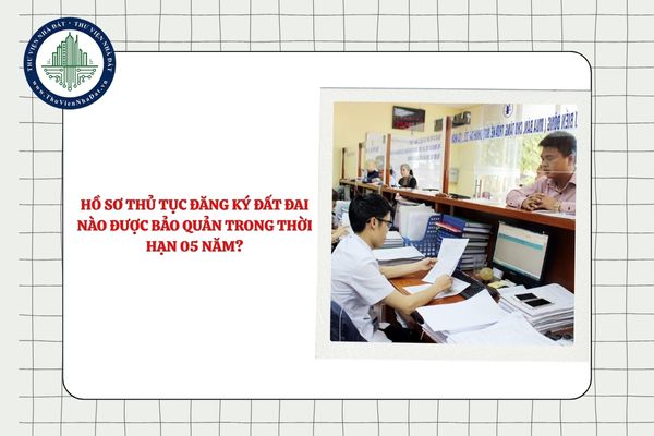 Hồ sơ thủ tục đăng ký đất đai nào được bảo quản trong thời hạn 05 năm?