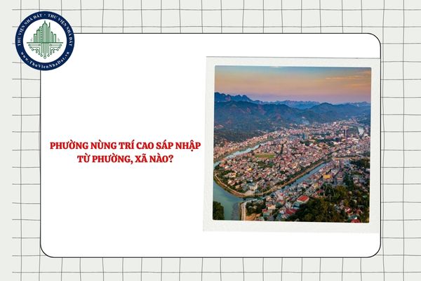 Phường Nùng Trí Cao sáp nhập từ phường, xã nào sau sắp xếp tỉnh Cao Bằng?