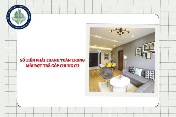Số tiền phải thanh toán trong mỗi đợt trả góp chung cư chưa hoàn thiện là bao nhiêu tiền?