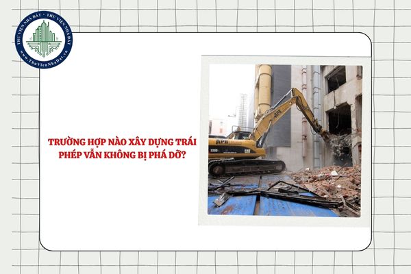 Trường hợp nào xây dựng trái phép vẫn không bị phá dỡ?
