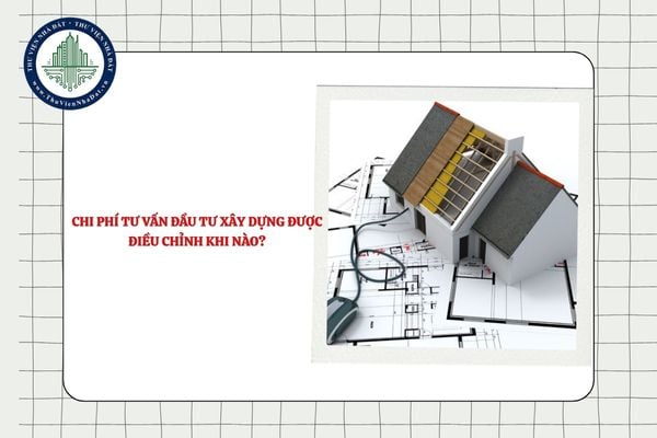 Chi phí tư vấn đầu tư xây dựng được điều chỉnh khi nào?