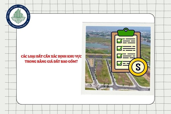 Các loại đất cần xác định khu vực trong bảng giá đất bao gồm?