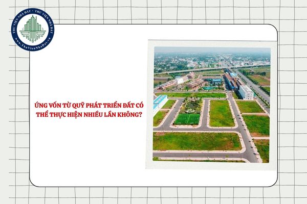 Việc ứng vốn từ Quỹ phát triển đất có thể thực hiện nhiều lần không?