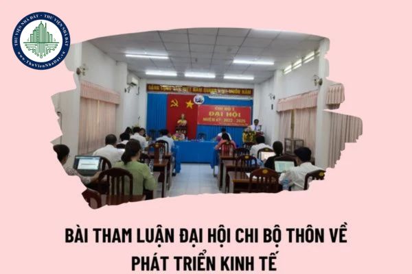 Bài tham luận Đại hội chi bộ thôn về phát triển kinh tế? Bài tham luận hay về phát triển kinh tế tại đại hội chi bộ ngắn gọn? 